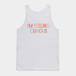 I'm Feeling Curious - Inspiring Quotes Tank Top